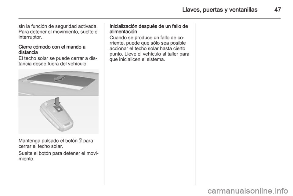 OPEL INSIGNIA 2015  Manual de Instrucciones (in Spanish) Llaves, puertas y ventanillas47
sin la función de seguridad activada.
Para detener el movimiento, suelte el interruptor.
Cierre cómodo con el mando a
distancia
El techo solar se puede cerrar a dis�