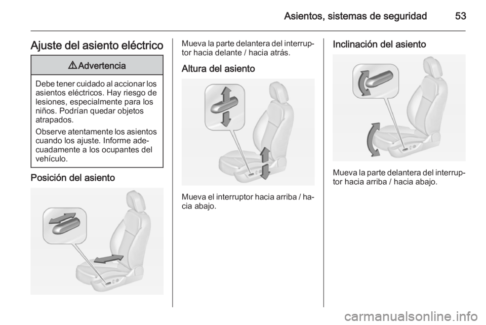 OPEL INSIGNIA 2015  Manual de Instrucciones (in Spanish) Asientos, sistemas de seguridad53Ajuste del asiento eléctrico9Advertencia
Debe tener cuidado al accionar los
asientos eléctricos. Hay riesgo de
lesiones, especialmente para los
niños. Podrían qued