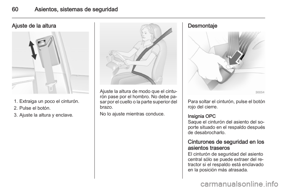 OPEL INSIGNIA 2015  Manual de Instrucciones (in Spanish) 60Asientos, sistemas de seguridad
Ajuste de la altura
1. Extraiga un poco el cinturón.
2. Pulse el botón.
3. Ajuste la altura y enclave.
Ajuste la altura de modo que el cintu‐ rón pase por el hom