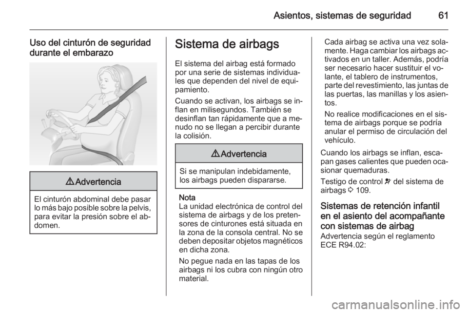 OPEL INSIGNIA 2015  Manual de Instrucciones (in Spanish) Asientos, sistemas de seguridad61
Uso del cinturón de seguridad
durante el embarazo9 Advertencia
El cinturón abdominal debe pasar
lo más bajo posible sobre la pelvis, para evitar la presión sobre 