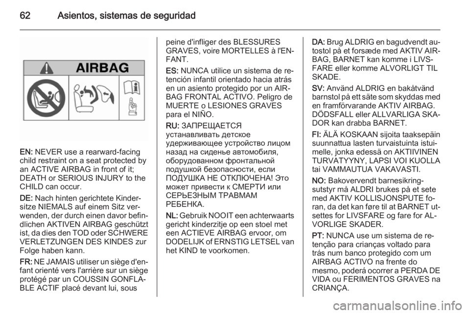 OPEL INSIGNIA 2015  Manual de Instrucciones (in Spanish) 62Asientos, sistemas de seguridad
EN: NEVER use a rearward-facing
child restraint on a seat protected by
an ACTIVE AIRBAG in front of it;
DEATH or SERIOUS INJURY to the
CHILD can occur.
DE:  Nach hint