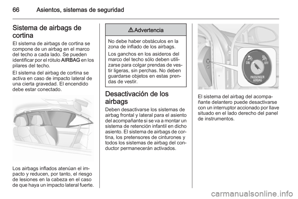 OPEL INSIGNIA 2015  Manual de Instrucciones (in Spanish) 66Asientos, sistemas de seguridadSistema de airbags de
cortina El sistema de airbags de cortina se
compone de un airbag en el marco
del techo a cada lado. Se pueden
identificar por el rótulo  AIRBAG 
