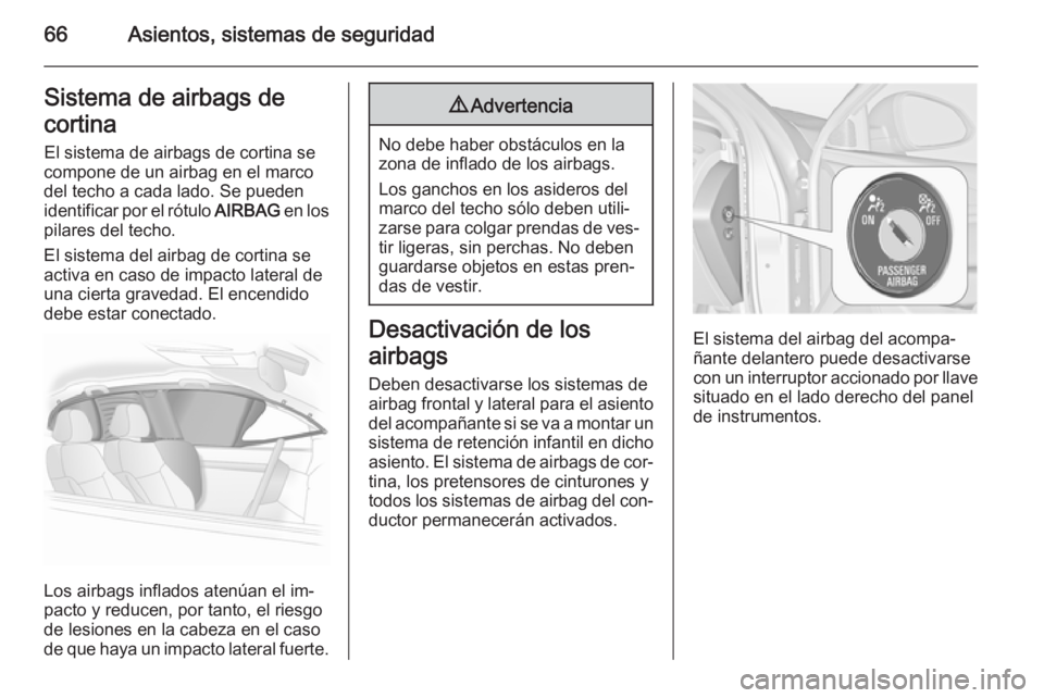 OPEL INSIGNIA 2015 Manual de Instrucciones (in Spanish) 66Asientos, sistemas de seguridadSistema de airbags de
cortina El sistema de airbags de cortina se
compone de un airbag en el marco
del techo a cada lado. Se pueden
identificar por el rótulo AIRBAG OPEL INSIGNIA 2015 Manual de Instrucciones (in Spanish) 66Asientos, sistemas de seguridadSistema de airbags de
cortina El sistema de airbags de cortina se
compone de un airbag en el marco
del techo a cada lado. Se pueden
identificar por el rótulo AIRBAG