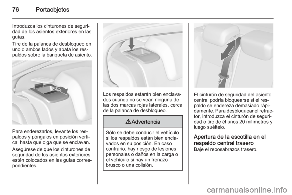 OPEL INSIGNIA 2015  Manual de Instrucciones (in Spanish) 76Portaobjetos
Introduzca los cinturones de seguri‐
dad de los asientos exteriores en las
guías.
Tire de la palanca de desbloqueo en
uno o ambos lados y abata los res‐
paldos sobre la banqueta de