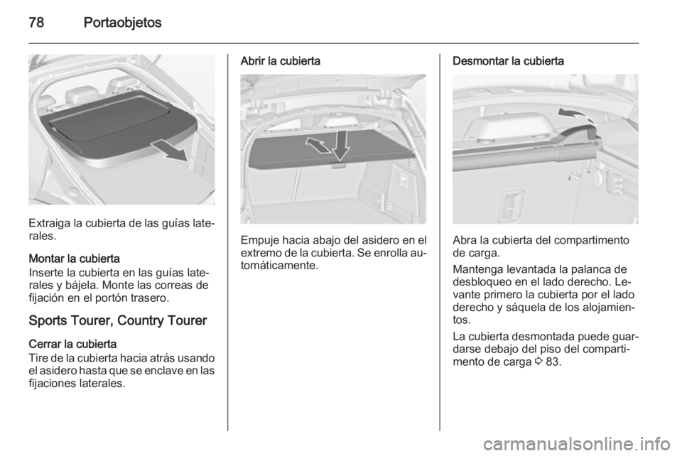 OPEL INSIGNIA 2015  Manual de Instrucciones (in Spanish) 78Portaobjetos
Extraiga la cubierta de las guías late‐rales.
Montar la cubierta
Inserte la cubierta en las guías late‐
rales y bájela. Monte las correas de
fijación en el portón trasero.
Spor