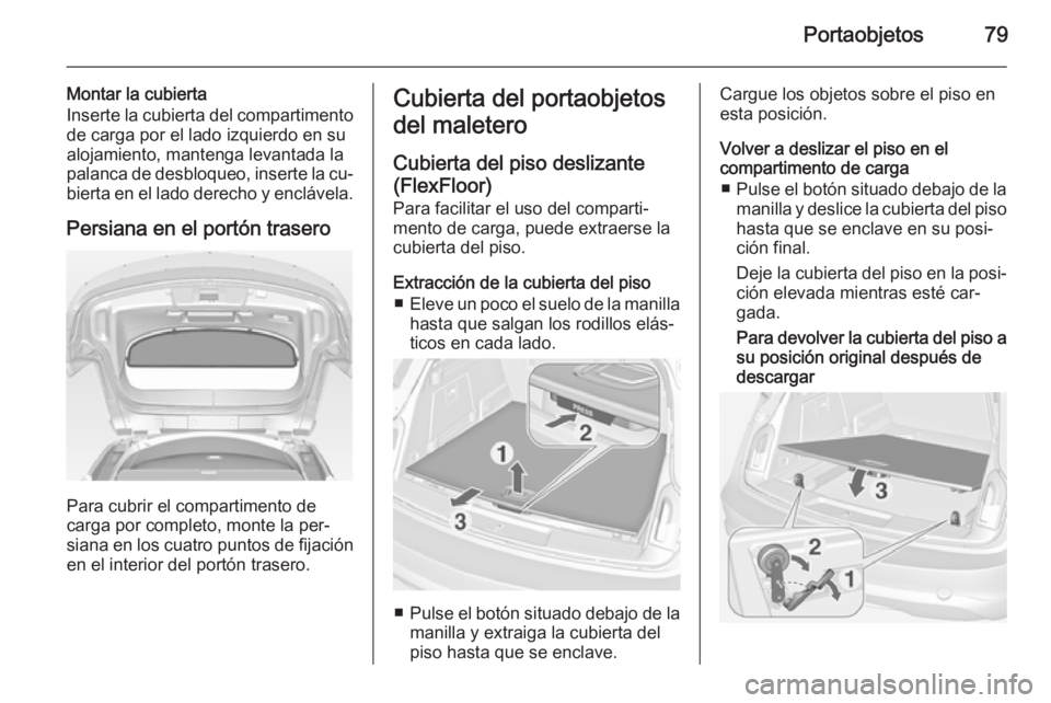 OPEL INSIGNIA 2015  Manual de Instrucciones (in Spanish) Portaobjetos79
Montar la cubierta
Inserte la cubierta del compartimento de carga por el lado izquierdo en su
alojamiento, mantenga levantada la
palanca de desbloqueo, inserte la cu‐
bierta en el lad