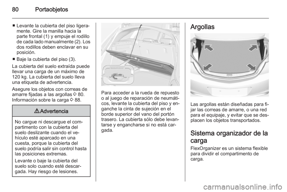 OPEL INSIGNIA 2015  Manual de Instrucciones (in Spanish) 80Portaobjetos
■ Levante la cubierta del piso ligera‐mente. Gire la manilla hacia la
parte frontal (1) y empuje el rodillo
de cada lado manualmente (2). Los dos rodillos deben enclavar en su
posic