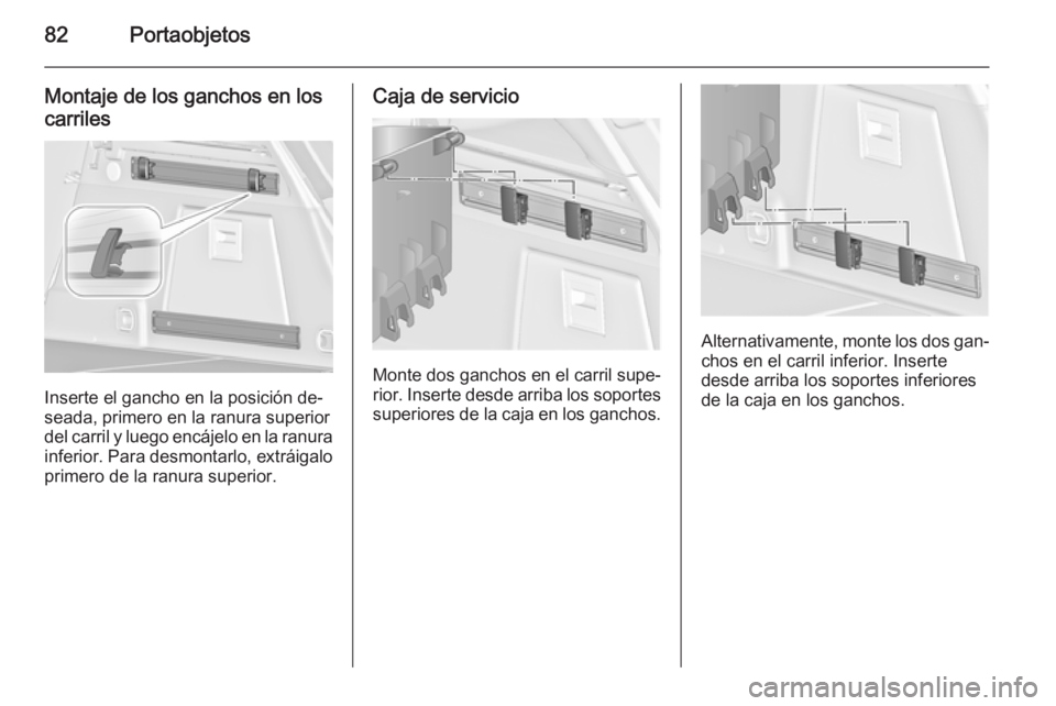 OPEL INSIGNIA 2015  Manual de Instrucciones (in Spanish) 82Portaobjetos
Montaje de los ganchos en los
carriles
Inserte el gancho en la posición de‐
seada, primero en la ranura superior del carril y luego encájelo en la ranura
inferior. Para desmontarlo,