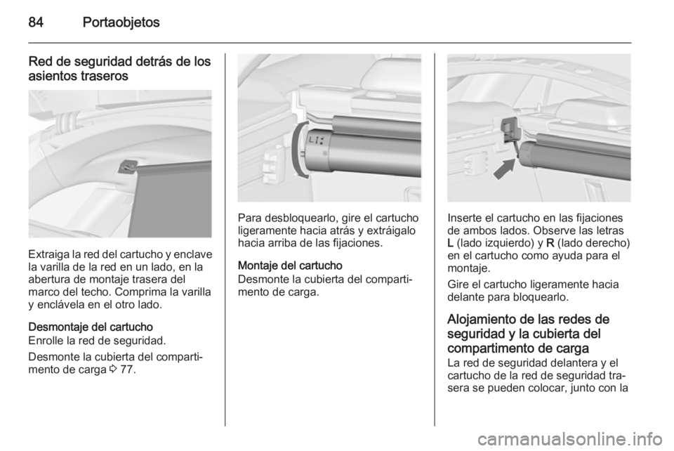 OPEL INSIGNIA 2015  Manual de Instrucciones (in Spanish) 84Portaobjetos
Red de seguridad detrás de los
asientos traseros
Extraiga la red del cartucho y enclave la varilla de la red en un lado, en la
abertura de montaje trasera del
marco del techo. Comprima