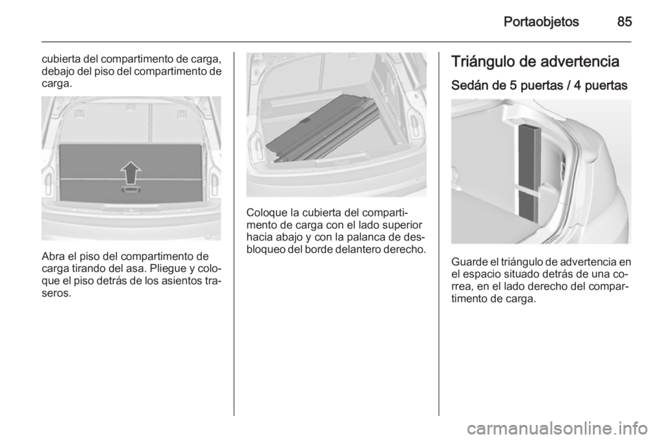 OPEL INSIGNIA 2015  Manual de Instrucciones (in Spanish) Portaobjetos85
cubierta del compartimento de carga,debajo del piso del compartimento de carga.
Abra el piso del compartimento de
carga tirando del asa. Pliegue y colo‐
que el piso detrás de los asi