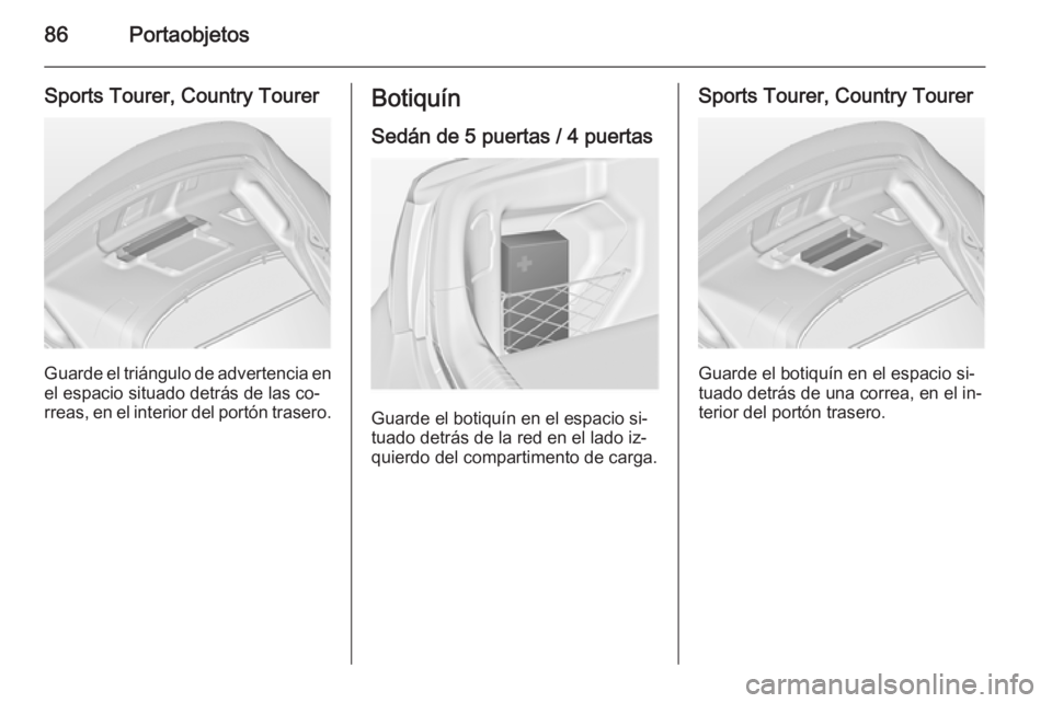 OPEL INSIGNIA 2015  Manual de Instrucciones (in Spanish) 86Portaobjetos
Sports Tourer, Country Tourer
Guarde el triángulo de advertencia en
el espacio situado detrás de las co‐
rreas, en el interior del portón trasero.
Botiquín
Sedán de 5 puertas / 4