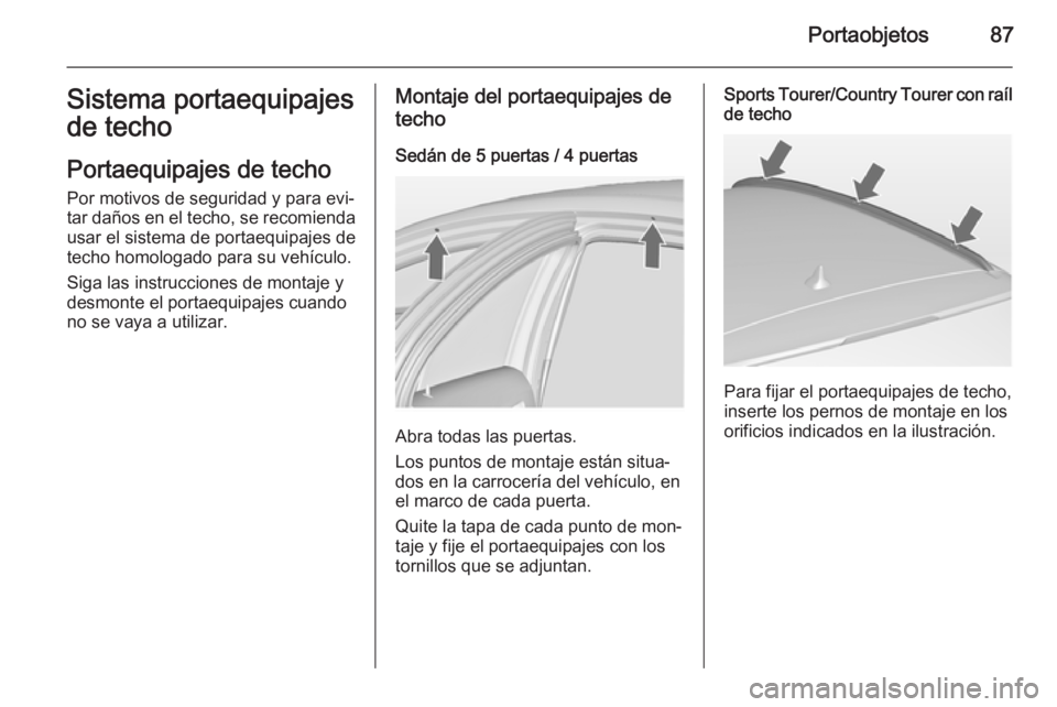 OPEL INSIGNIA 2015  Manual de Instrucciones (in Spanish) Portaobjetos87Sistema portaequipajes
de techo
Portaequipajes de techo Por motivos de seguridad y para evi‐
tar daños en el techo, se recomienda
usar el sistema de portaequipajes de
techo homologado