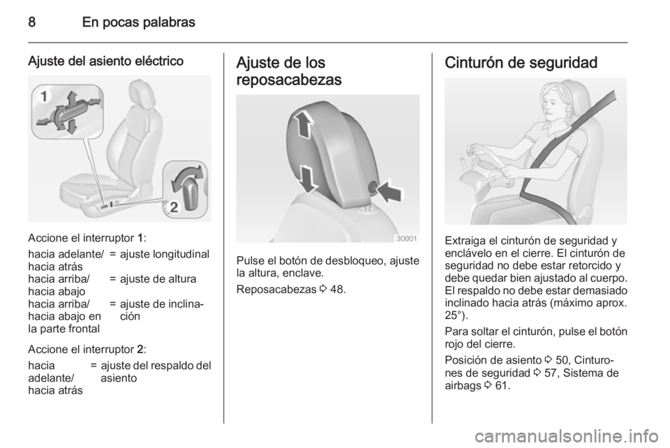 OPEL INSIGNIA 2015  Manual de Instrucciones (in Spanish) 8En pocas palabras
Ajuste del asiento eléctrico
Accione el interruptor 1:
hacia adelante/
hacia atrás=ajuste longitudinalhacia arriba/
hacia abajo=ajuste de alturahacia arriba/
hacia abajo en
la par