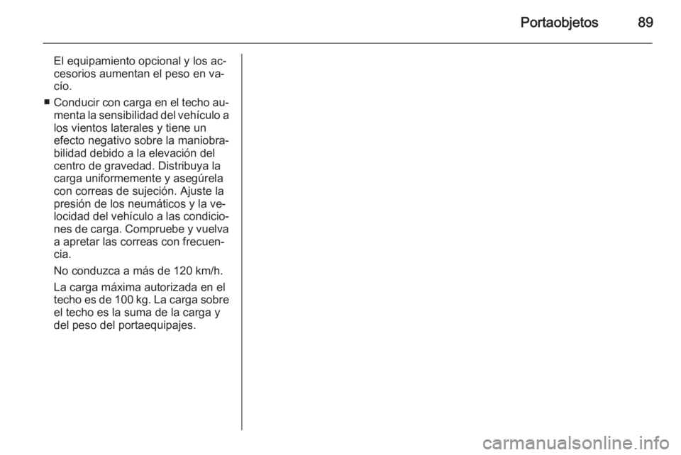 OPEL INSIGNIA 2015 Manual de Instrucciones (in Spanish) Portaobjetos89
El equipamiento opcional y los ac‐cesorios aumentan el peso en va‐
cío.
■ Conducir con carga en el techo au‐
menta la sensibilidad del vehículo a
los vientos laterales y tiene OPEL INSIGNIA 2015 Manual de Instrucciones (in Spanish) Portaobjetos89
El equipamiento opcional y los ac‐cesorios aumentan el peso en va‐
cío.
■ Conducir con carga en el techo au‐
menta la sensibilidad del vehículo a
los vientos laterales y tiene