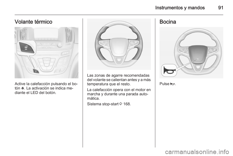 OPEL INSIGNIA 2015  Manual de Instrucciones (in Spanish) Instrumentos y mandos91Volante térmico
Active la calefacción pulsando el bo‐
tón  *. La activación se indica me‐
diante el LED del botón.
Las zonas de agarre recomendadas del volante se calie