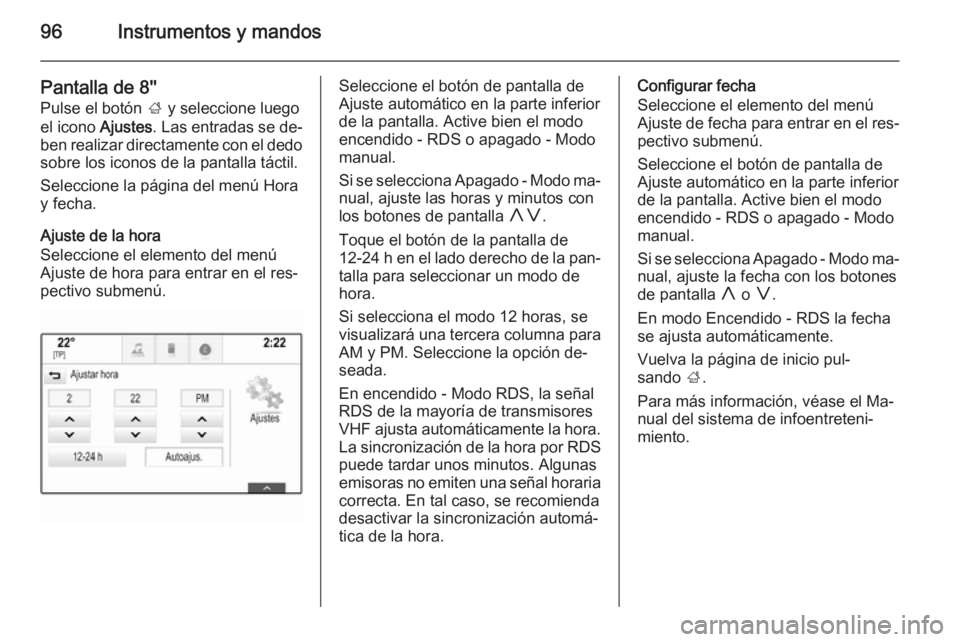 OPEL INSIGNIA 2015  Manual de Instrucciones (in Spanish) 96Instrumentos y mandos
Pantalla de 8''
Pulse el botón  ; y seleccione luego
el icono  Ajustes. Las entradas se de‐
ben realizar directamente con el dedo
sobre los iconos de la pantalla tá