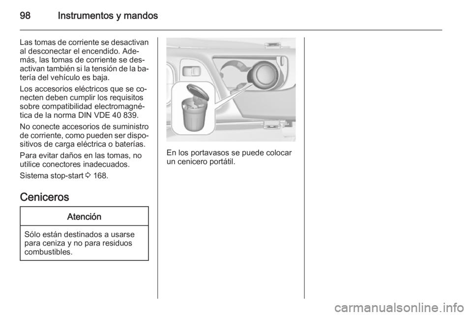 OPEL INSIGNIA 2015  Manual de Instrucciones (in Spanish) 98Instrumentos y mandos
Las tomas de corriente se desactivanal desconectar el encendido. Ade‐
más, las tomas de corriente se des‐
activan también si la tensión de la ba‐
tería del vehículo 