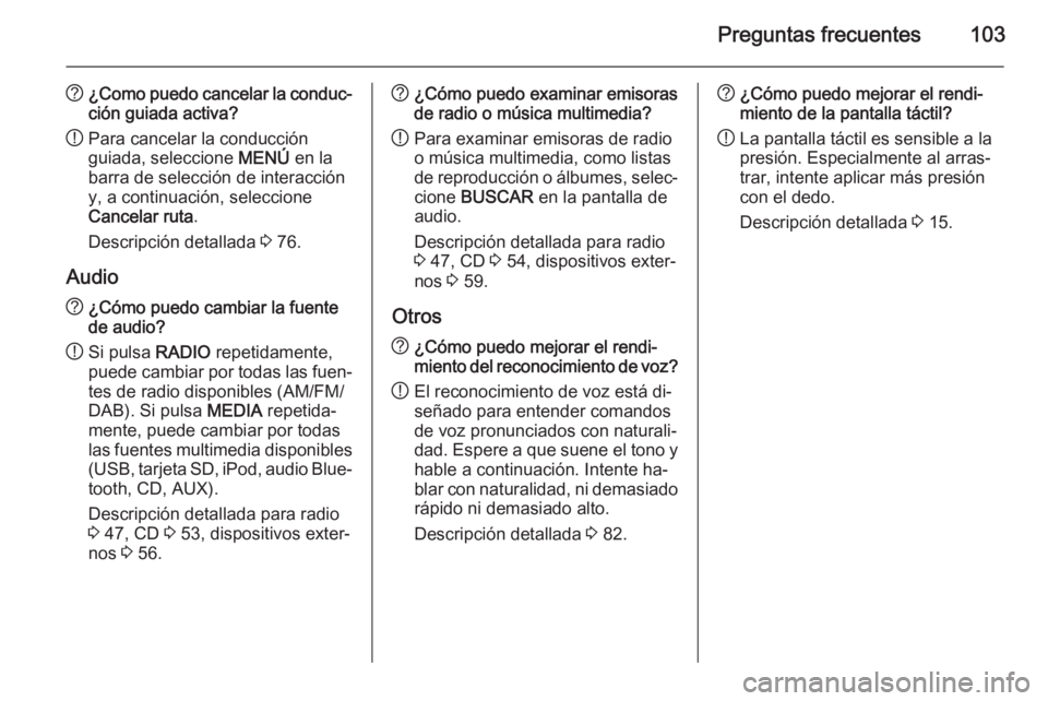 OPEL INSIGNIA 2015.5  Manual de infoentretenimiento (in Spanish) Preguntas frecuentes103
?¿Como puedo cancelar la conduc‐
ción guiada activa?
! Para cancelar la conducción
guiada, seleccione  MENÚ en la
barra de selección de interacción y, a continuación, 