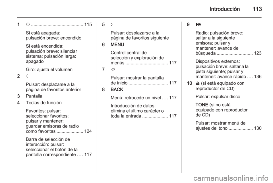 OPEL INSIGNIA 2015.5  Manual de infoentretenimiento (in Spanish) Introducción113
1X......................................... 115
Si está apagada:
pulsación breve: encendido
Si está encendida:
pulsación breve: silenciar
sistema; pulsación larga:
apagado
Giro: 