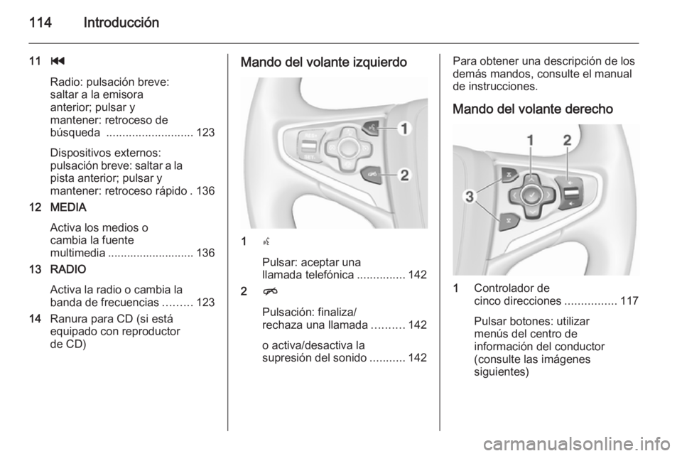 OPEL INSIGNIA 2015.5  Manual de infoentretenimiento (in Spanish) 114Introducción
11t
Radio: pulsación breve:
saltar a la emisora
anterior; pulsar y
mantener: retroceso de
búsqueda  ........................... 123
Dispositivos externos:
pulsación breve: saltar a