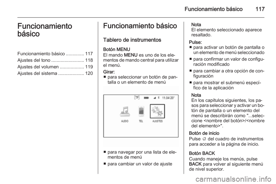 OPEL INSIGNIA 2015.5  Manual de infoentretenimiento (in Spanish) Funcionamiento básico117Funcionamiento
básicoFuncionamiento básico ..............117
Ajustes del tono .........................118
Ajustes del volumen ..................119
Ajustes del sistema ....