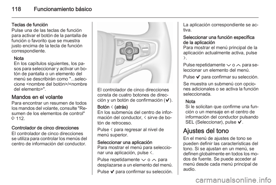 OPEL INSIGNIA 2015.5 Manual de infoentretenimiento (in Spanish) 118Funcionamiento básico
Teclas de función
Pulse una de las teclas de función
para activar el botón de la pantalla de
función o favorito que se muestra
justo encima de la tecla de función
corres OPEL INSIGNIA 2015.5 Manual de infoentretenimiento (in Spanish) 118Funcionamiento básico
Teclas de función
Pulse una de las teclas de función
para activar el botón de la pantalla de
función o favorito que se muestra
justo encima de la tecla de función
corres