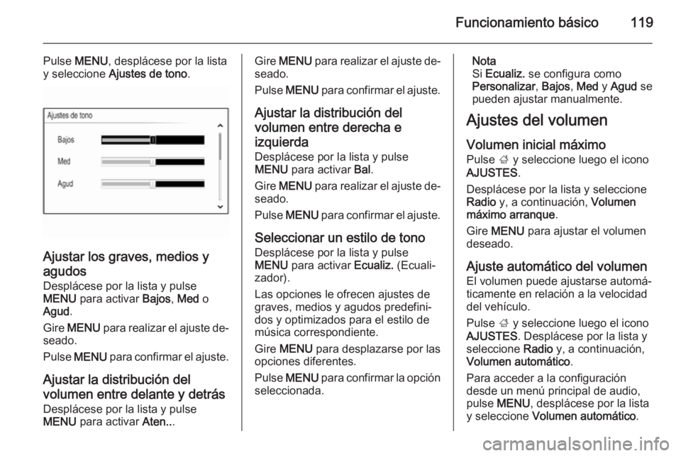 OPEL INSIGNIA 2015.5  Manual de infoentretenimiento (in Spanish) Funcionamiento básico119
Pulse MENU , desplácese por la lista
y seleccione  Ajustes de tono .
Ajustar los graves, medios y
agudos
Desplácese por la lista y pulse
MENU  para activar  Bajos, Med  o
A