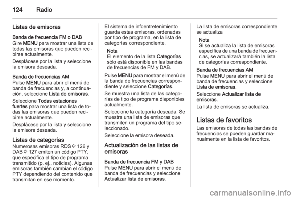 OPEL INSIGNIA 2015.5  Manual de infoentretenimiento (in Spanish) 124Radio
Listas de emisoras
Banda de frecuencia FM o DAB
Gire  MENU  para mostrar una lista de
todas las emisoras que pueden reci‐
birse actualmente.
Desplácese por la lista y seleccione
la emisora