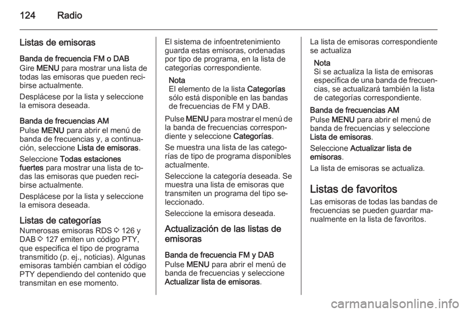 OPEL INSIGNIA 2015.5 Manual de infoentretenimiento (in Spanish) 124Radio
Listas de emisoras
Banda de frecuencia FM o DAB
Gire MENU para mostrar una lista de
todas las emisoras que pueden reci‐
birse actualmente.
Desplácese por la lista y seleccione
la emisora OPEL INSIGNIA 2015.5 Manual de infoentretenimiento (in Spanish) 124Radio
Listas de emisoras
Banda de frecuencia FM o DAB
Gire MENU para mostrar una lista de
todas las emisoras que pueden reci‐
birse actualmente.
Desplácese por la lista y seleccione
la emisora