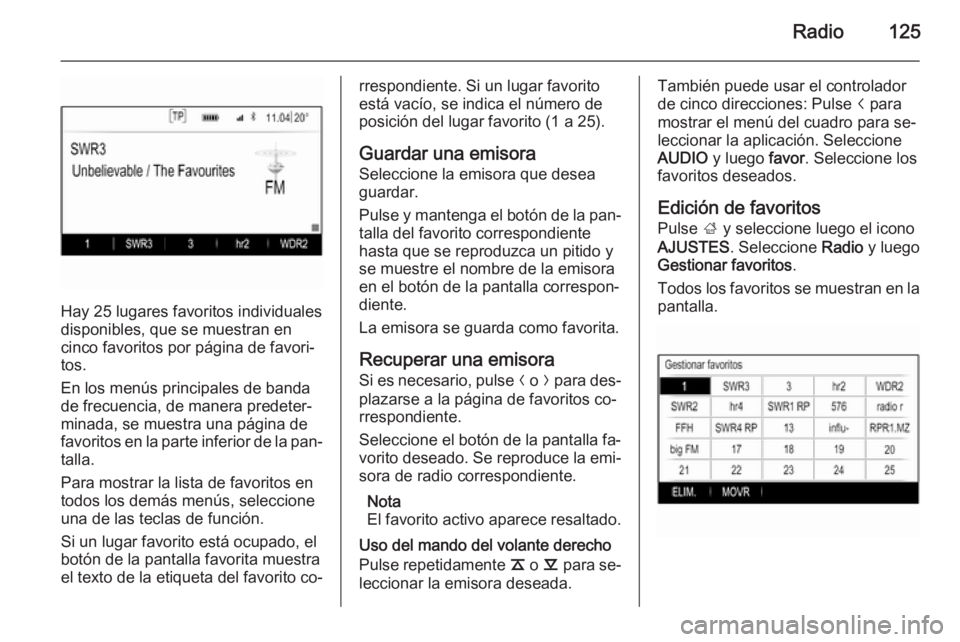 OPEL INSIGNIA 2015.5  Manual de infoentretenimiento (in Spanish) Radio125
Hay 25 lugares favoritos individuales
disponibles, que se muestran en
cinco favoritos por página de favori‐
tos.
En los menús principales de banda
de frecuencia, de manera predeter‐
min