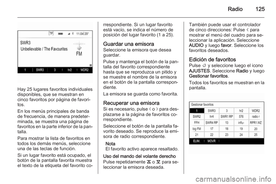 OPEL INSIGNIA 2015.5 Manual de infoentretenimiento (in Spanish) Radio125
Hay 25 lugares favoritos individuales
disponibles, que se muestran en
cinco favoritos por página de favori‐
tos.
En los menús principales de banda
de frecuencia, de manera predeter‐
min OPEL INSIGNIA 2015.5 Manual de infoentretenimiento (in Spanish) Radio125
Hay 25 lugares favoritos individuales
disponibles, que se muestran en
cinco favoritos por página de favori‐
tos.
En los menús principales de banda
de frecuencia, de manera predeter‐
min