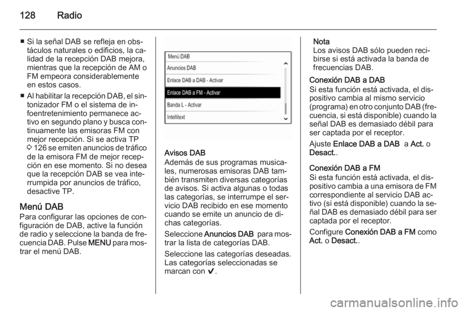OPEL INSIGNIA 2015.5  Manual de infoentretenimiento (in Spanish) 128Radio
■ Si la señal DAB se refleja en obs‐táculos naturales o edificios, la ca‐
lidad de la recepción DAB mejora,
mientras que la recepción de AM o FM empeora considerablementeen estos ca