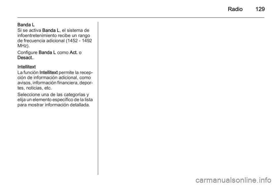 OPEL INSIGNIA 2015.5  Manual de infoentretenimiento (in Spanish) Radio129
Banda L
Si se activa  Banda L, el sistema de
infoentretenimiento recibe un rango de frecuencia adicional (1452 - 1492
MHz).
Configure  Banda L como Act. o
Desact. .
Intellitext
La función  I