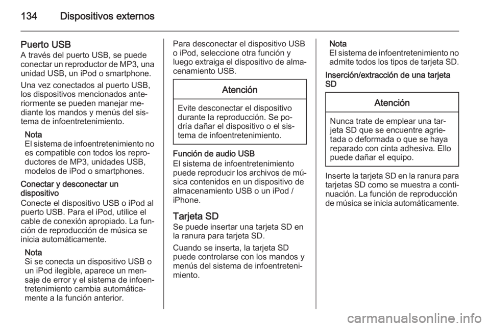 OPEL INSIGNIA 2015.5 Manual de infoentretenimiento (in Spanish) 134Dispositivos externos
Puerto USB
A través del puerto USB, se puede
conectar un reproductor de MP3, una unidad USB, un iPod o smartphone.
Una vez conectados al puerto USB,
los dispositivos menciona OPEL INSIGNIA 2015.5 Manual de infoentretenimiento (in Spanish) 134Dispositivos externos
Puerto USB
A través del puerto USB, se puede
conectar un reproductor de MP3, una unidad USB, un iPod o smartphone.
Una vez conectados al puerto USB,
los dispositivos menciona