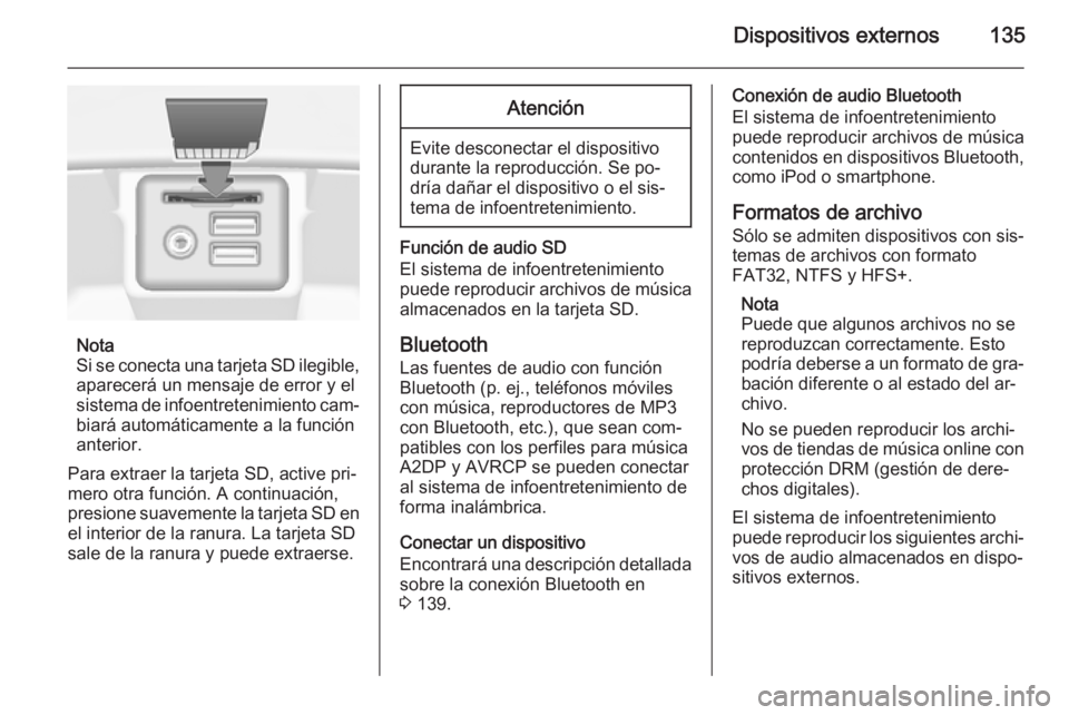 OPEL INSIGNIA 2015.5 Manual de infoentretenimiento (in Spanish) Dispositivos externos135
Nota
Si se conecta una tarjeta SD ilegible, aparecerá un mensaje de error y el
sistema de infoentretenimiento cam‐ biará automáticamente a la función
anterior.
Para extr OPEL INSIGNIA 2015.5 Manual de infoentretenimiento (in Spanish) Dispositivos externos135
Nota
Si se conecta una tarjeta SD ilegible, aparecerá un mensaje de error y el
sistema de infoentretenimiento cam‐ biará automáticamente a la función
anterior.
Para extr
