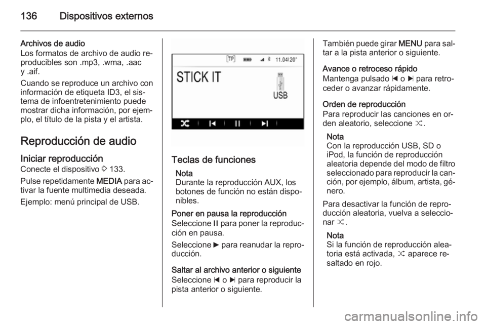 OPEL INSIGNIA 2015.5  Manual de infoentretenimiento (in Spanish) 136Dispositivos externos
Archivos de audio
Los formatos de archivo de audio re‐
producibles son .mp3, .wma, .aac
y .aif.
Cuando se reproduce un archivo con
información de etiqueta ID3, el sis‐
te