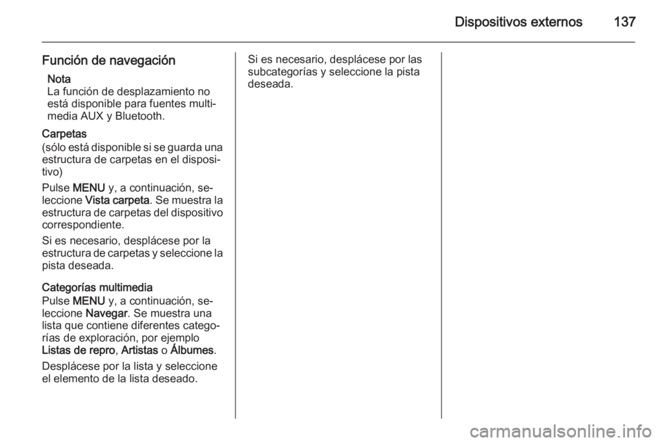 OPEL INSIGNIA 2015.5  Manual de infoentretenimiento (in Spanish) Dispositivos externos137
Función de navegaciónNota
La función de desplazamiento no
está disponible para fuentes multi‐
media AUX y Bluetooth.
Carpetas
(sólo está disponible si se guarda una es