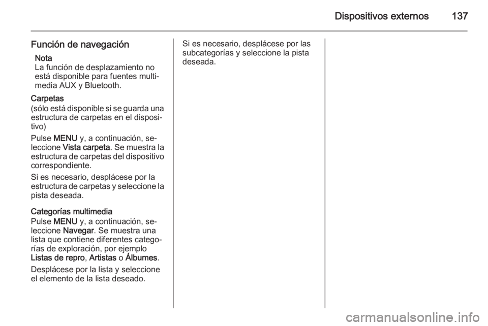 OPEL INSIGNIA 2015.5 Manual de infoentretenimiento (in Spanish) Dispositivos externos137
Función de navegaciónNota
La función de desplazamiento no
está disponible para fuentes multi‐
media AUX y Bluetooth.
Carpetas
(sólo está disponible si se guarda una es OPEL INSIGNIA 2015.5 Manual de infoentretenimiento (in Spanish) Dispositivos externos137
Función de navegaciónNota
La función de desplazamiento no
está disponible para fuentes multi‐
media AUX y Bluetooth.
Carpetas
(sólo está disponible si se guarda una es