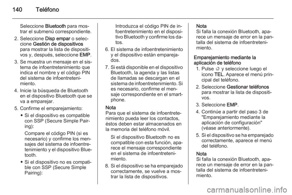 OPEL INSIGNIA 2015.5  Manual de infoentretenimiento (in Spanish) 140Teléfono
Seleccione Bluetooth para mos‐
trar el submenú correspondiente.
2. Seleccione  Disp empar o selec‐
cione  Gestión de dispositivos
para mostrar la lista de dispositi‐
vos y, despu�