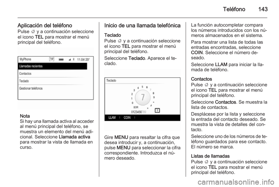 OPEL INSIGNIA 2015.5  Manual de infoentretenimiento (in Spanish) Teléfono143
Aplicación del teléfonoPulse  ; y a continuación seleccione
el icono  TEL para mostrar el menú
principal del teléfono.
Nota
Si hay una llamada activa al acceder
al menú principal de