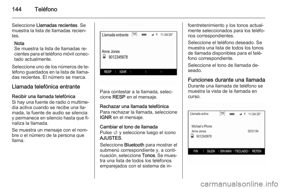 OPEL INSIGNIA 2015.5  Manual de infoentretenimiento (in Spanish) 144Teléfono
Seleccione Llamadas recientes . Se
muestra la lista de llamadas recien‐ tes.
Nota
Se muestra la lista de llamadas re‐
cientes para el teléfono móvil conec‐
tado actualmente.
Selec