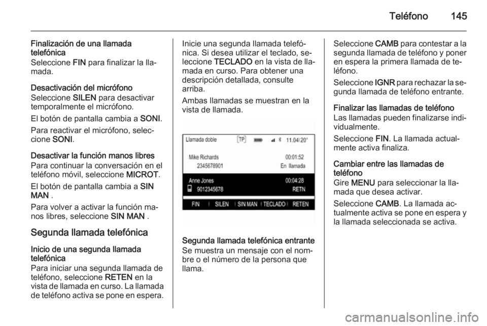 OPEL INSIGNIA 2015.5 Manual de infoentretenimiento (in Spanish) Teléfono145
Finalización de una llamada
telefónica
Seleccione FIN para finalizar la lla‐
mada.
Desactivación del micrófono
Seleccione SILEN para desactivar
temporalmente el micrófono.
El bot OPEL INSIGNIA 2015.5 Manual de infoentretenimiento (in Spanish) Teléfono145
Finalización de una llamada
telefónica
Seleccione FIN para finalizar la lla‐
mada.
Desactivación del micrófono
Seleccione SILEN para desactivar
temporalmente el micrófono.
El bot