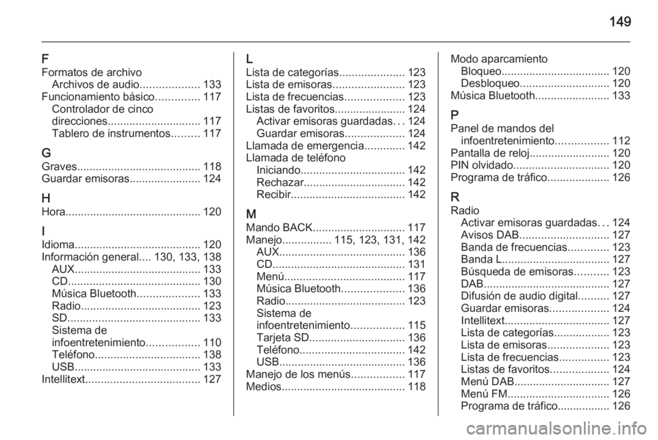 OPEL INSIGNIA 2015.5  Manual de infoentretenimiento (in Spanish) 149
F
Formatos de archivo Archivos de audio ...................133
Funcionamiento básico ..............117
Controlador de cinco
direcciones .............................. 117
Tablero de instrumentos 