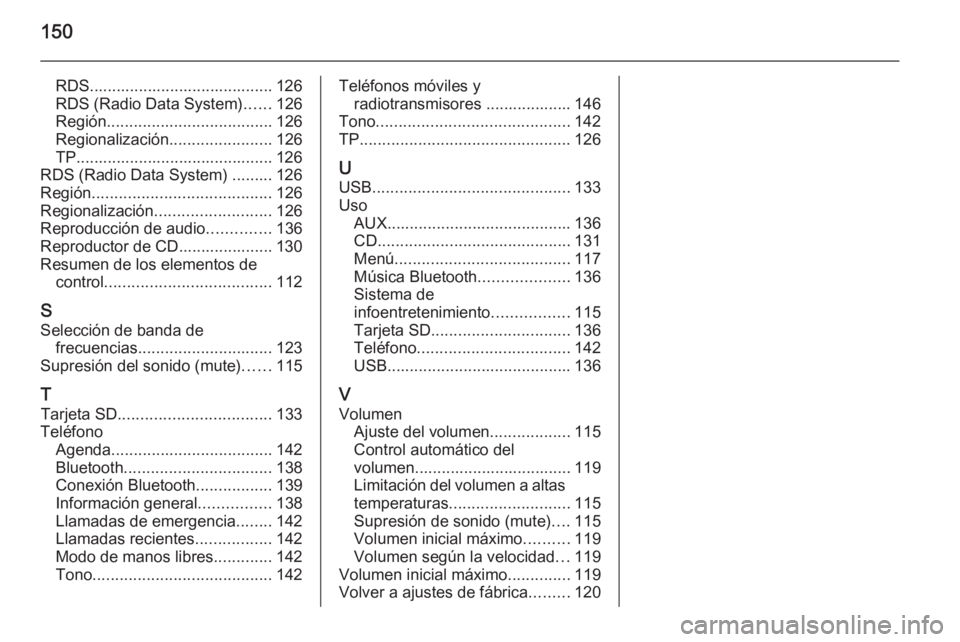 OPEL INSIGNIA 2015.5  Manual de infoentretenimiento (in Spanish) 150
RDS......................................... 126
RDS (Radio Data System) ......126
Región ..................................... 126
Regionalización .......................126
TP.................