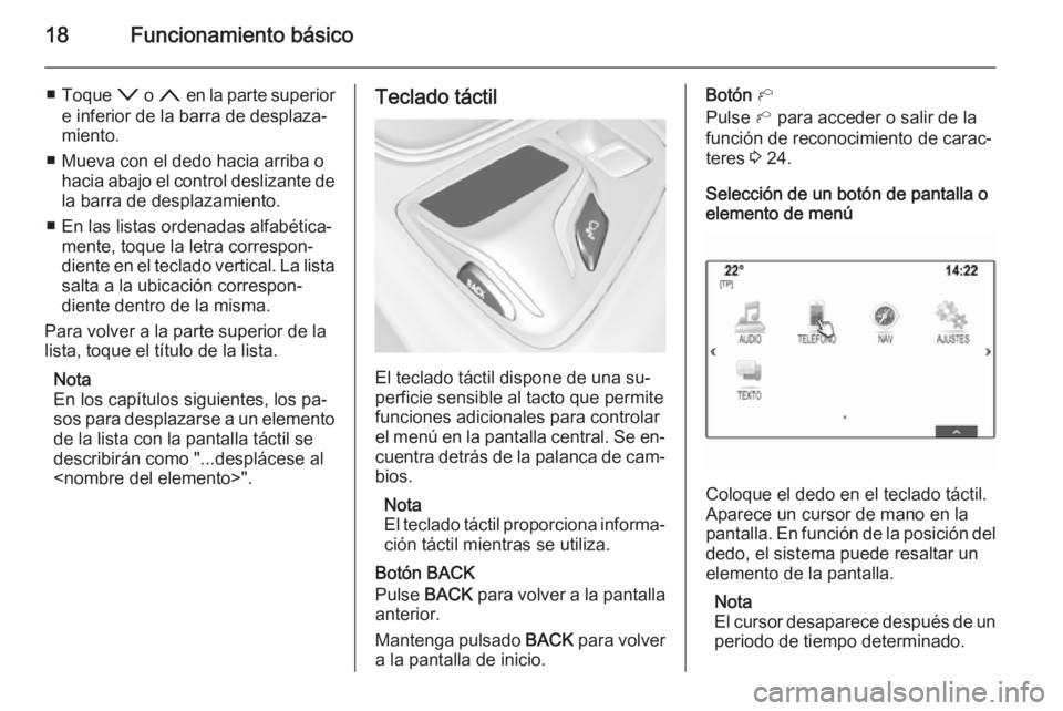 OPEL INSIGNIA 2015.5  Manual de infoentretenimiento (in Spanish) 18Funcionamiento básico
■Toque  o o n  en la parte superior
e inferior de la barra de desplaza‐
miento.
■ Mueva con el dedo hacia arriba o hacia abajo el control deslizante de
la barra de despl