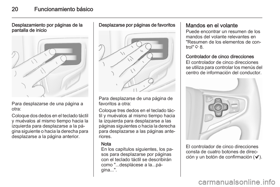 OPEL INSIGNIA 2015.5  Manual de infoentretenimiento (in Spanish) 20Funcionamiento básico
Desplazamiento por páginas de la
pantalla de inicio
Para desplazarse de una página a
otra:
Coloque dos dedos en el teclado táctil
y muévalos al mismo tiempo hacia la
izqui