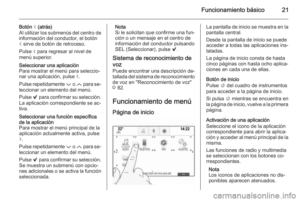 OPEL INSIGNIA 2015.5  Manual de infoentretenimiento (in Spanish) Funcionamiento básico21
Botón i (atrás)
Al utilizar los submenús del centro de
información del conductor, el botón
i  sirve de botón de retroceso.
Pulse  i para regresar al nivel de
menú super