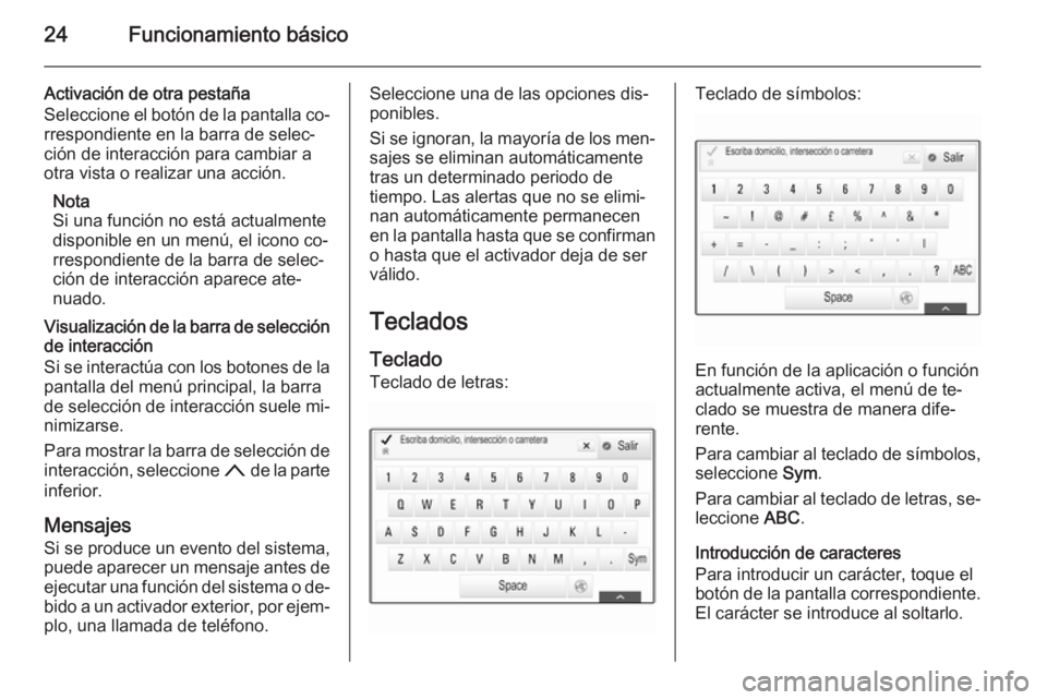 OPEL INSIGNIA 2015.5 Manual de infoentretenimiento (in Spanish) 24Funcionamiento básico
Activación de otra pestaña
Seleccione el botón de la pantalla co‐ rrespondiente en la barra de selec‐
ción de interacción para cambiar a
otra vista o realizar una acc OPEL INSIGNIA 2015.5 Manual de infoentretenimiento (in Spanish) 24Funcionamiento básico
Activación de otra pestaña
Seleccione el botón de la pantalla co‐ rrespondiente en la barra de selec‐
ción de interacción para cambiar a
otra vista o realizar una acc
