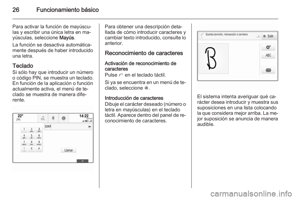 OPEL INSIGNIA 2015.5  Manual de infoentretenimiento (in Spanish) 26Funcionamiento básico
Para activar la función de mayúscu‐
las y escribir una única letra en ma‐
yúsculas, seleccione  Mayús.
La función se desactiva automática‐
mente después de haber