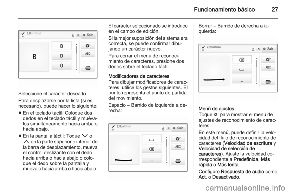 OPEL INSIGNIA 2015.5  Manual de infoentretenimiento (in Spanish) Funcionamiento básico27
Seleccione el carácter deseado.
Para desplazarse por la lista (si es
necesario), puede hacer lo siguiente:
■ En el teclado táctil: Coloque dos dedos en el teclado táctil 